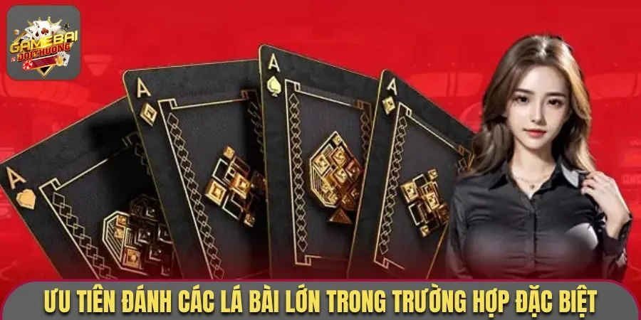 Ưu tiên đánh các lá bài lớn trong trường hợp đặc biệt