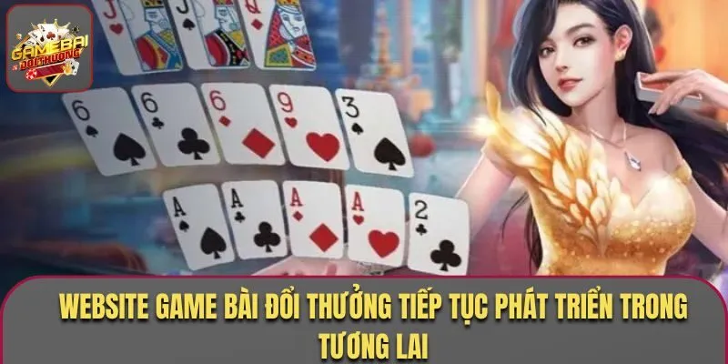 Giới Thiệu Game Bài Đổi Thưởng - Thông Tin Bạn Cần Biết 3 Website Game Bài Đổi Thưởng tiếp tục phát triển trong tương lai